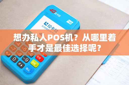想办私人POS机？从哪里着手才是最佳选择呢？