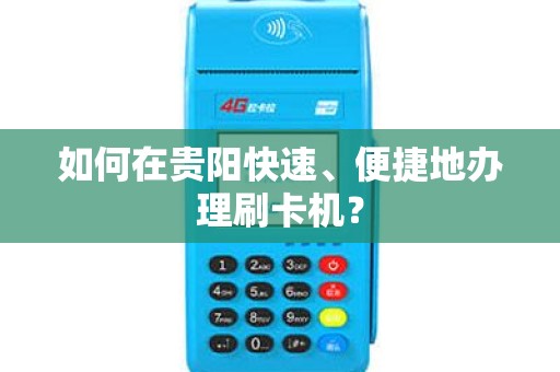 如何在贵阳快速、便捷地办理刷卡机？
