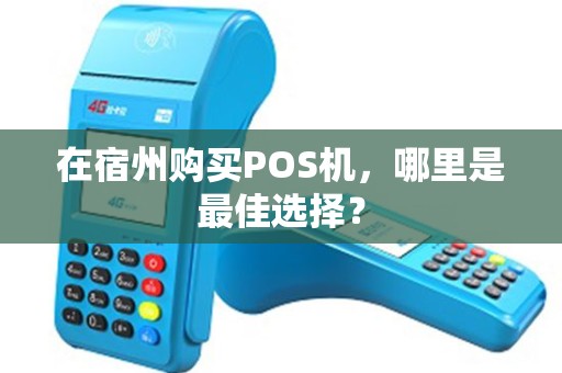 在宿州购买POS机，哪里是最佳选择？