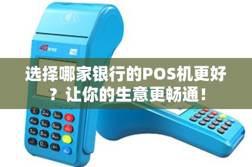 选择哪家银行的POS机更好？让你的生意更畅通！