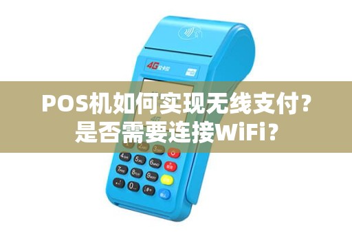 POS机如何实现无线支付？是否需要连接WiFi？