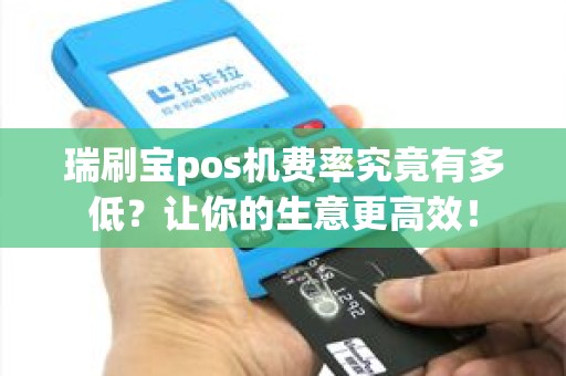 瑞刷宝pos机费率究竟有多低？让你的生意更高效！