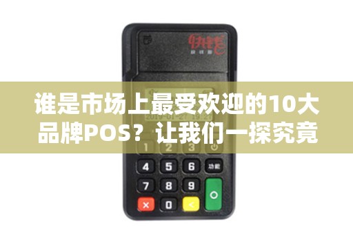 谁是市场上最受欢迎的10大品牌POS？让我们一探究竟！