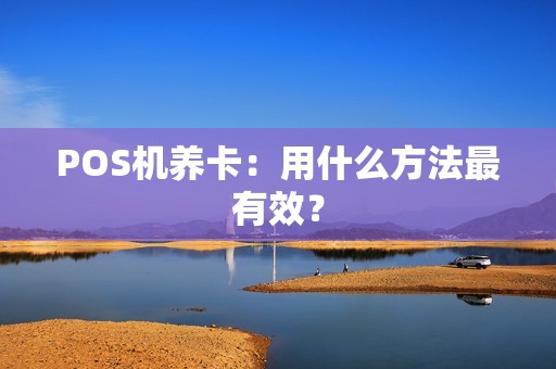 POS机养卡：用什么方法最有效？