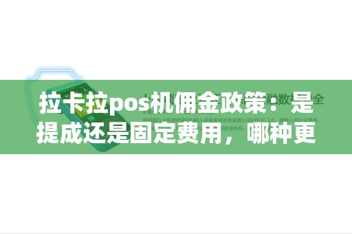 拉卡拉pos机佣金政策：是提成还是固定费用，哪种更划算？