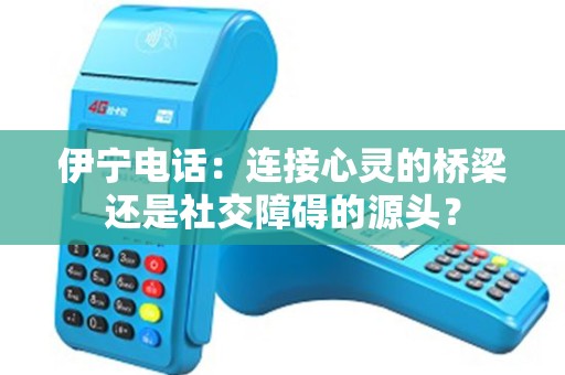 伊宁电话：连接心灵的桥梁还是社交障碍的源头？