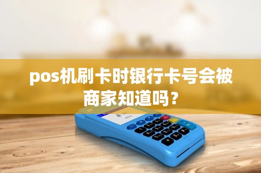pos机刷卡时银行卡号会被商家知道吗？