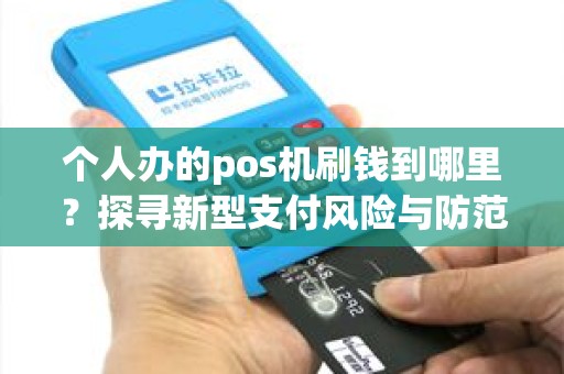 个人办的pos机刷钱到哪里？探寻新型支付风险与防范策略