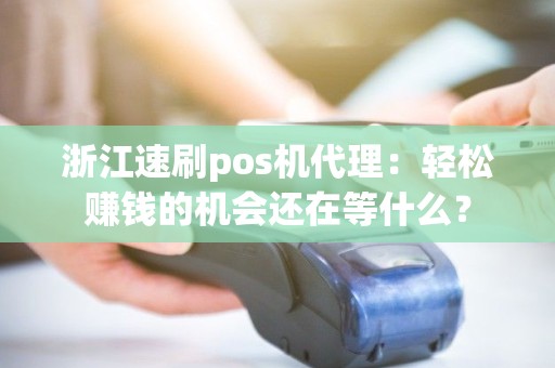 浙江速刷pos机代理：轻松赚钱的机会还在等什么？