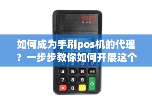 如何成为手刷pos机的代理？一步步教你如何开展这个新兴的商机！