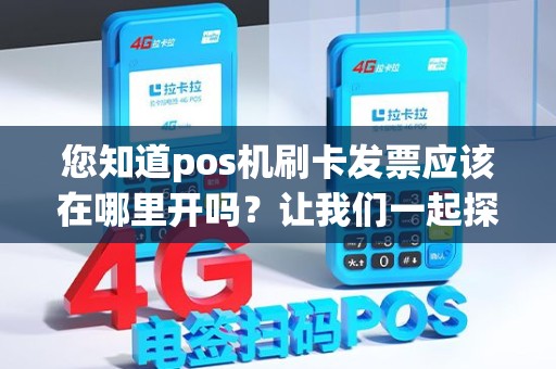 您知道pos机刷卡发票应该在哪里开吗?让我们一起探讨! 您知道pos机刷卡发票应该在哪里开吗?让我们一起探讨!