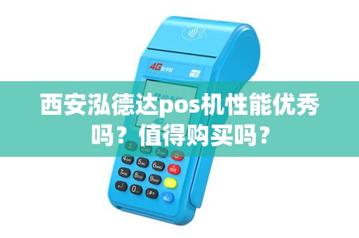 西安泓德达pos机性能优秀吗？值得购买吗？