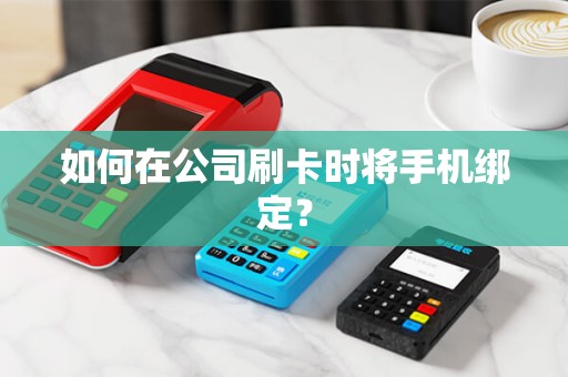 如何在公司刷卡时将手机绑定？