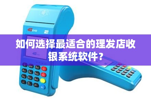 如何选择最适合的理发店收银系统软件？