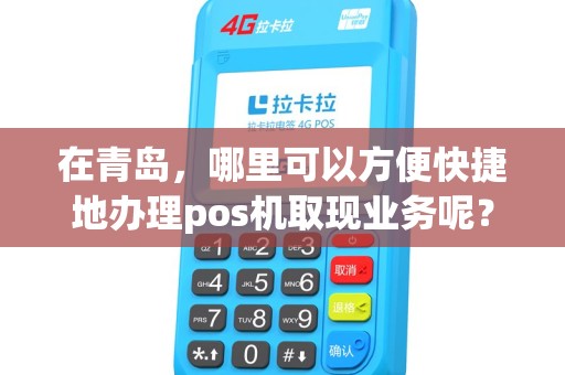 在青岛，哪里可以方便快捷地办理pos机取现业务呢？