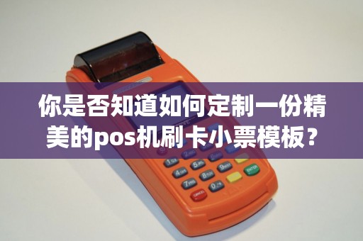 你是否知道如何定制一份精美的pos机刷卡小票模板？让您的小票更加吸引眼球！
