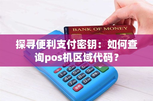 探寻便利支付密钥：如何查询pos机区域代码？