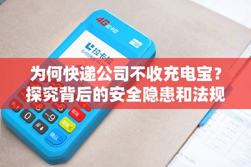 为何快递公司不收充电宝？探究背后的安全隐患和法规原因