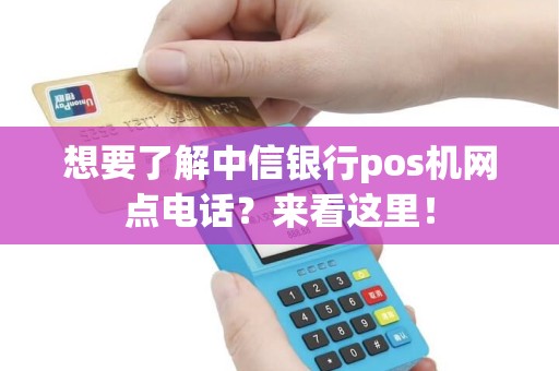 想要了解中信银行pos机网点电话?来看这里! 想要了解中信银行pos机网点电话?来看这里!