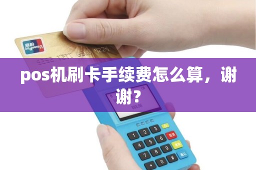 pos机刷卡手续费怎么算，谢谢？