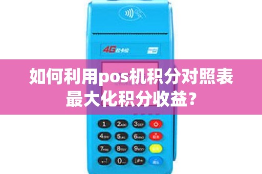 如何利用pos机积分对照表最大化积分收益？