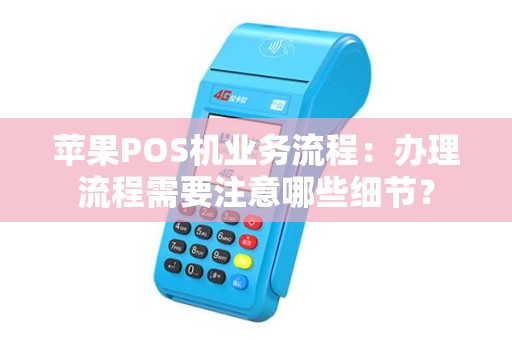 苹果POS机业务流程：办理流程需要注意哪些细节？