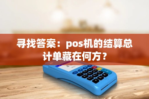 寻找答案：pos机的结算总计单藏在何方？