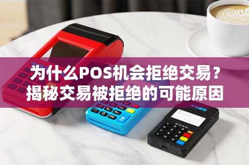 为什么POS机会拒绝交易？揭秘交易被拒绝的可能原因！