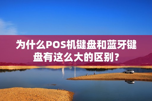 为什么POS机键盘和蓝牙键盘有这么大的区别？