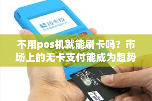 不用pos机就能刷卡吗？市场上的无卡支付能成为趋势吗