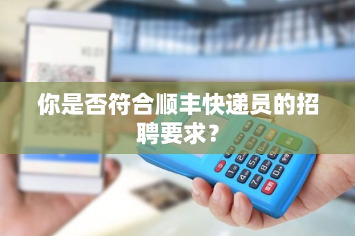 你是否符合顺丰快递员的招聘要求？