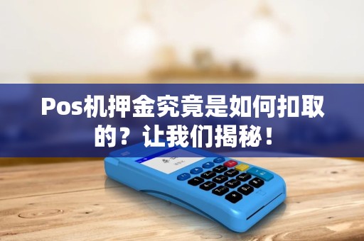 Pos机押金究竟是如何扣取的？让我们揭秘！