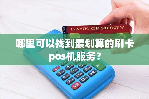 哪里可以找到最划算的刷卡pos机服务？