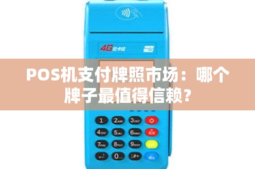 POS机支付牌照市场：哪个牌子最值得信赖？