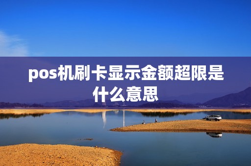 pos机刷卡显示金额超限是什么意思