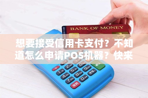 想要接受信用卡支付？不知道怎么申请POS机器？快来了解吧！
