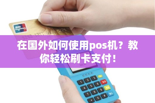 在国外如何使用pos机？教你轻松刷卡支付！
