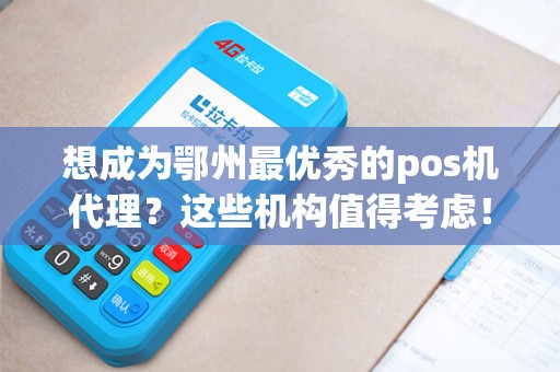 想成为鄂州最优秀的pos机代理？这些机构值得考虑！