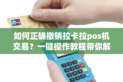 如何正确撤销拉卡拉pos机交易？一键操作教程带你解惑！