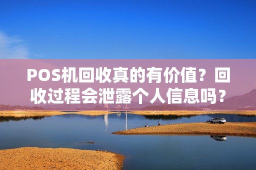 POS机回收真的有价值？回收过程会泄露个人信息吗？