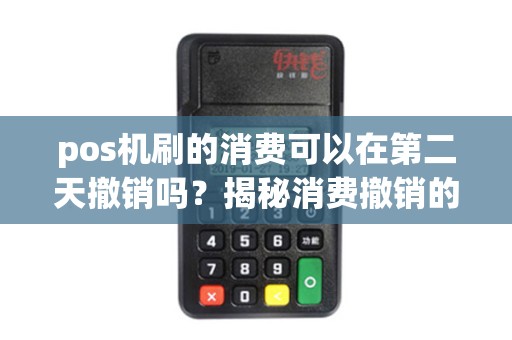 pos机刷的消费可以在第二天撤销吗？揭秘消费撤销的秘密！