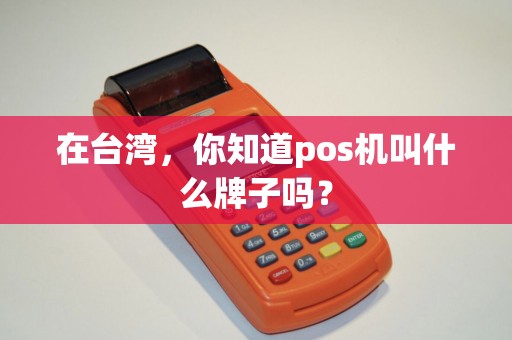 在台湾，你知道pos机叫什么牌子吗？