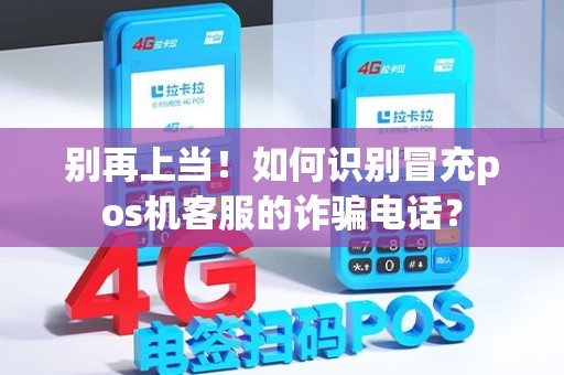 别再上当！如何识别冒充pos机客服的诈骗电话？