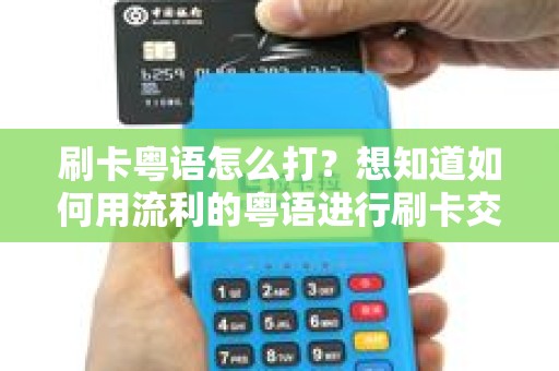 刷卡粤语怎么打？想知道如何用流利的粤语进行刷卡交易吗？