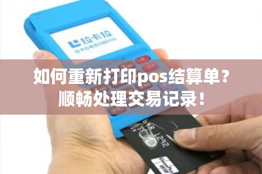 如何重新打印pos结算单？顺畅处理交易记录！
