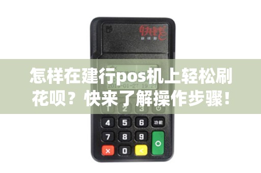 怎样在建行pos机上轻松刷花呗？快来了解操作步骤！