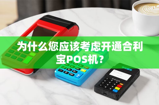 为什么您应该考虑开通合利宝POS机？