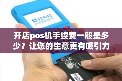 开店pos机手续费一般是多少？让您的生意更有吸引力！