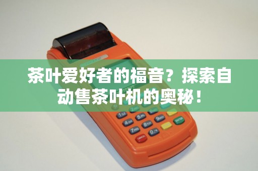 茶叶爱好者的福音？探索自动售茶叶机的奥秘！