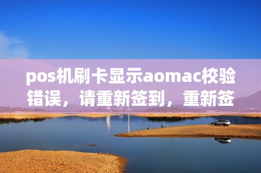 pos机刷卡显示aomac校验错误，请重新签到，重新签到还是这样，求指教
